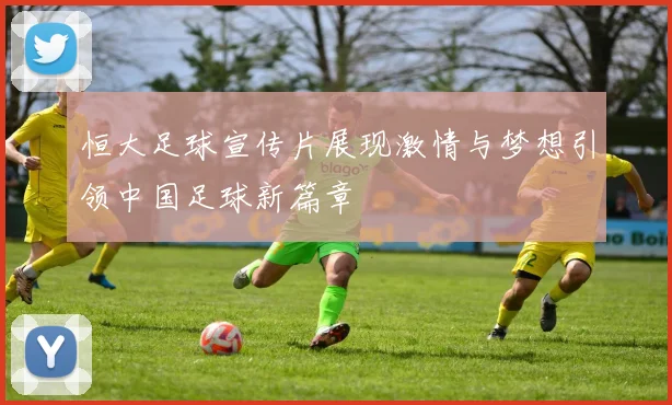 恒大足球宣传片展现激情与梦想引领中国足球新篇章