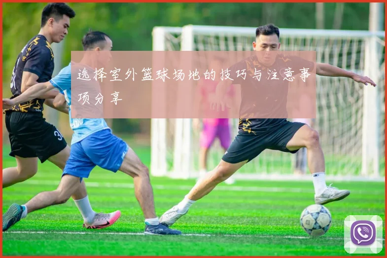 选择室外篮球场地的技巧与注意事项分享