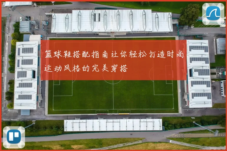 篮球鞋搭配指南让你轻松打造时尚运动风格的完美穿搭