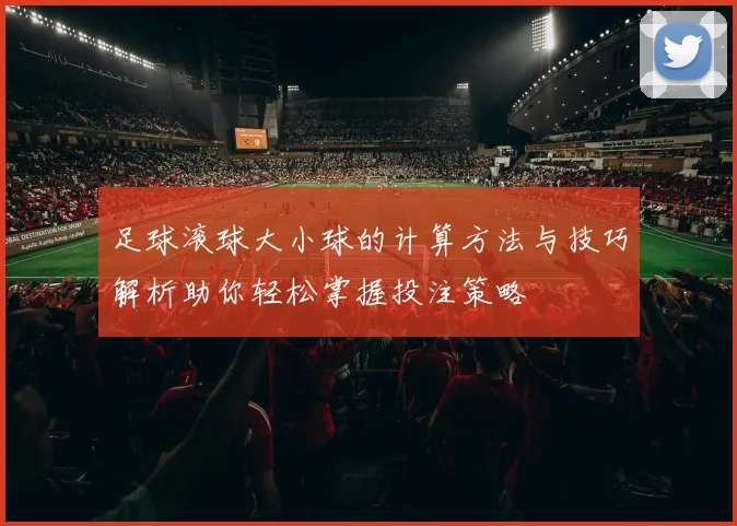 足球滚球大小球的计算方法与技巧解析助你轻松掌握投注策略