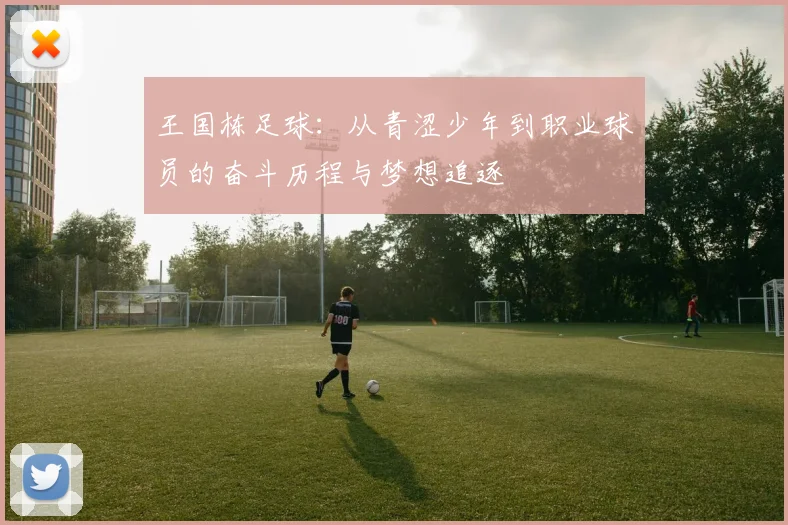 王国栋足球：从青涩少年到职业球员的奋斗历程与梦想追逐