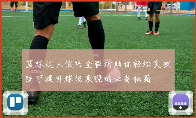 篮球过人技巧全解析助你轻松突破防守提升球场表现的必备秘籍