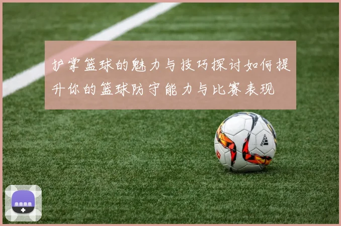 护掌篮球的魅力与技巧探讨如何提升你的篮球防守能力与比赛表现